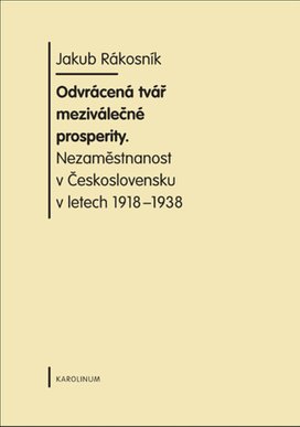 Odvrácená tvář meziválečné prosperity. Nezaměstnanost v  Československu v letech 1918-1938