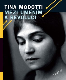 Tina Modotti Mezi uměním a revolucí