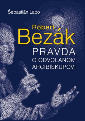 Róbert Bezák Pravda o odvolanom arcibiskupovi