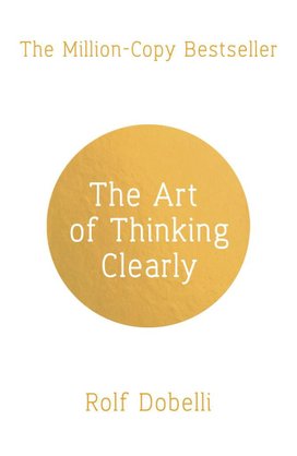 The Art of Thinking Clearly: Better Thinking, Better Decisions