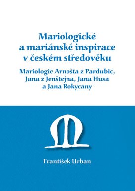 Mariologické a mariánské inspirace v českém středověku. Mariologie Arnošta z Pradubic, Jana z Jenštejna, Jana Husa a Jana Rokycany
